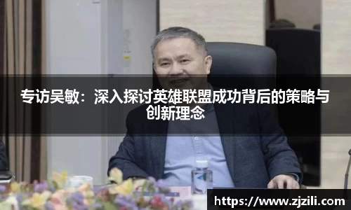 专访吴敏：深入探讨英雄联盟成功背后的策略与创新理念