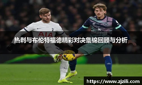 热刺与布伦特福德精彩对决集锦回顾与分析