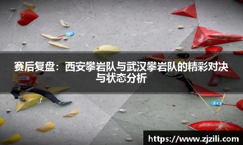 赛后复盘：西安攀岩队与武汉攀岩队的精彩对决与状态分析