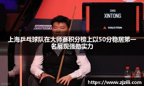 上海乒乓球队在大师赛积分榜上以50分稳居第一名展现强劲实力
